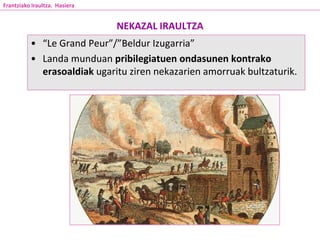NEKAZAL IRAULTZA
• “Le Grand Peur”/”Beldur Izugarria”
• Landa munduan pribilegiatuen ondasunen kontrako
erasoaldiak ugaritu ziren nekazarien amorruak bultzaturik.
Frantziako Iraultza. Hasiera
 