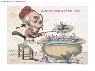 Jakobinoak arazteko marmita (1793)
Frantziako Iraultza. Konbentzioa
 