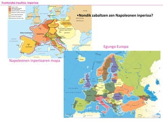 Napoleonen inperioaren mapa
•Nondik zabaltzen zen Napoleonen inperioa?
Frantziako Iraultza. Inperioa
Egungo Europa
 