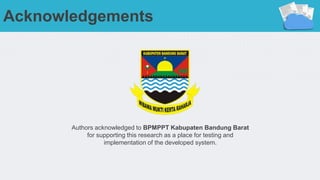 Authors acknowledged to BPMPPT Kabupaten Bandung Barat
for supporting this research as a place for testing and
implementation of the developed system.
Acknowledgements
 