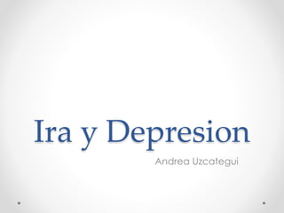 Ira y Depresion
Andrea Uzcategui
 