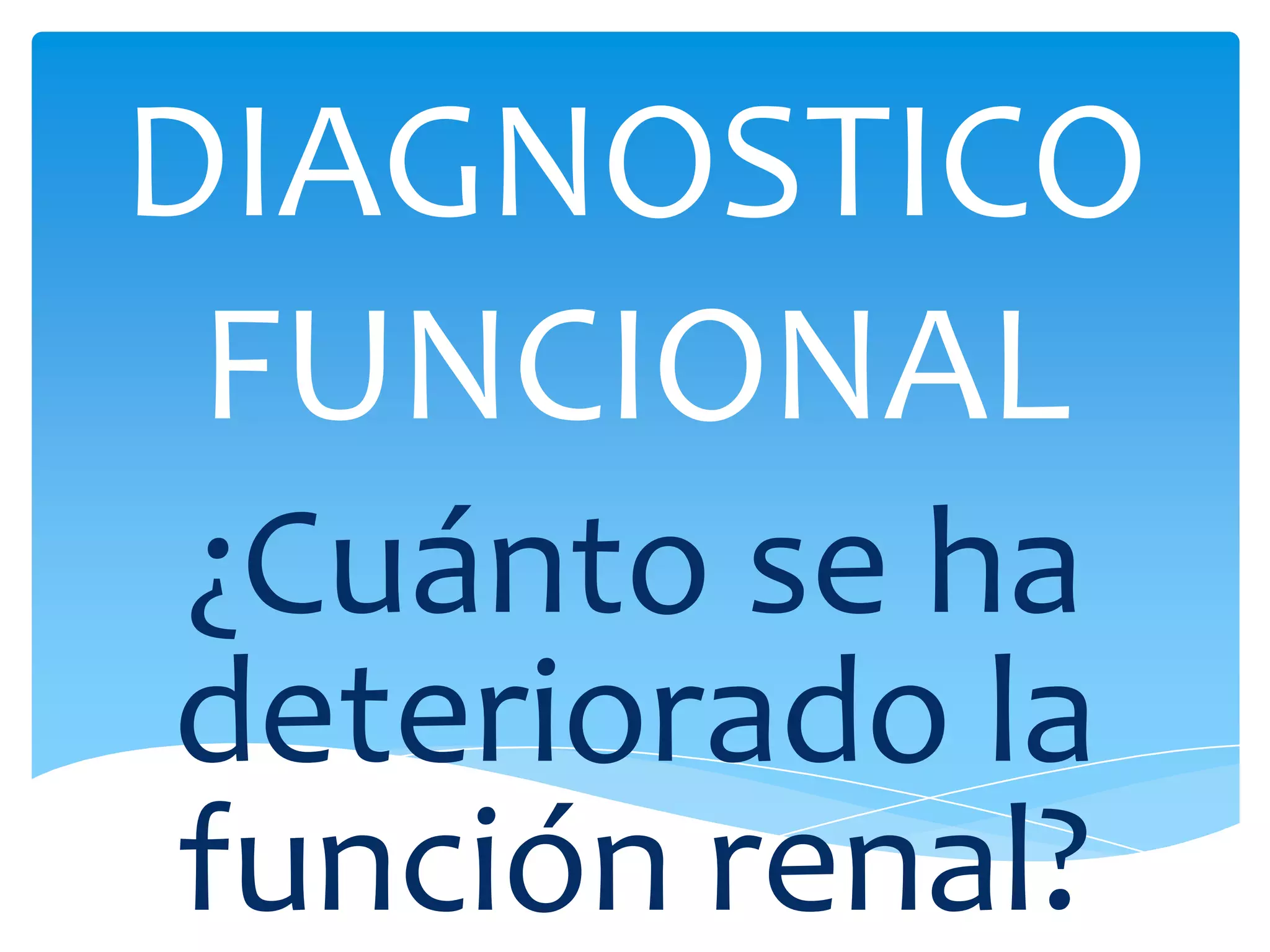 DIAGNOSTICO
 FUNCIONAL
¿Cuánto se ha
deteriorado la
función renal?
 
