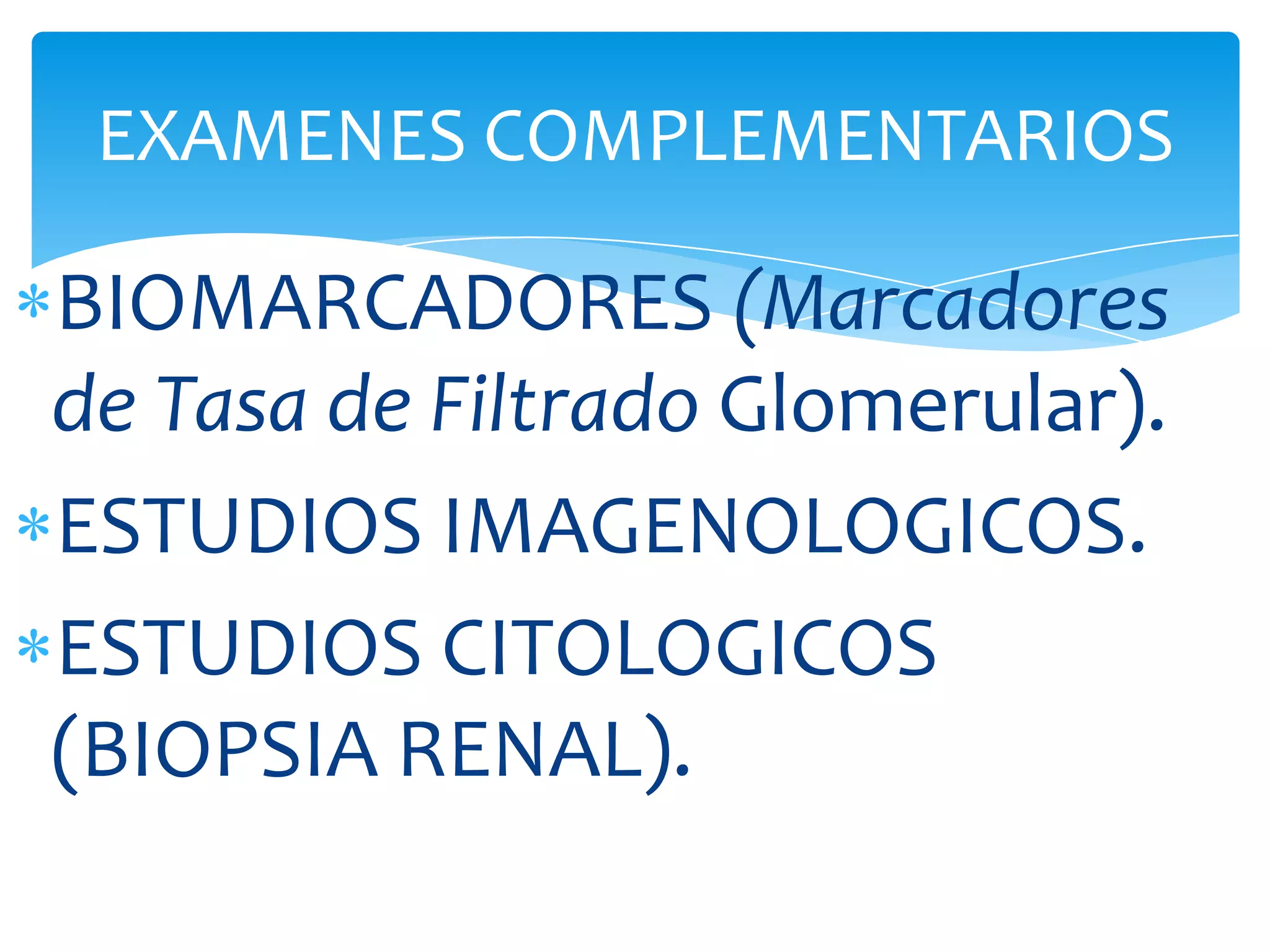 EXAMENES COMPLEMENTARIOS

BIOMARCADORES (Marcadores
de Tasa de Filtrado Glomerular).
ESTUDIOS IMAGENOLOGICOS.
ESTUDIOS CITOLOGICOS
(BIOPSIA RENAL).
 