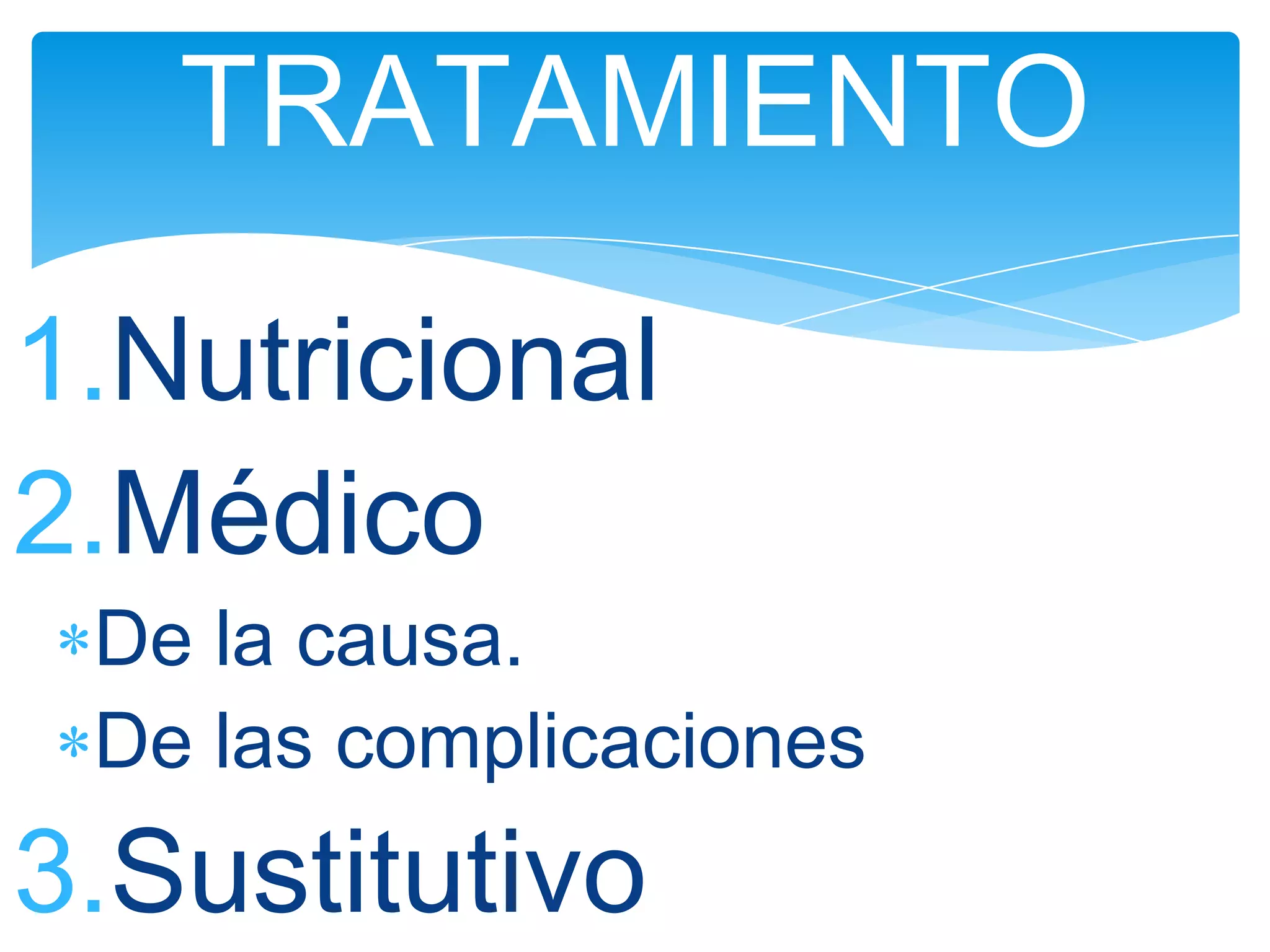 TRATAMIENTO
1.Nutricional
2.Médico
 De la causa.
 De las complicaciones
3.Sustitutivo
 