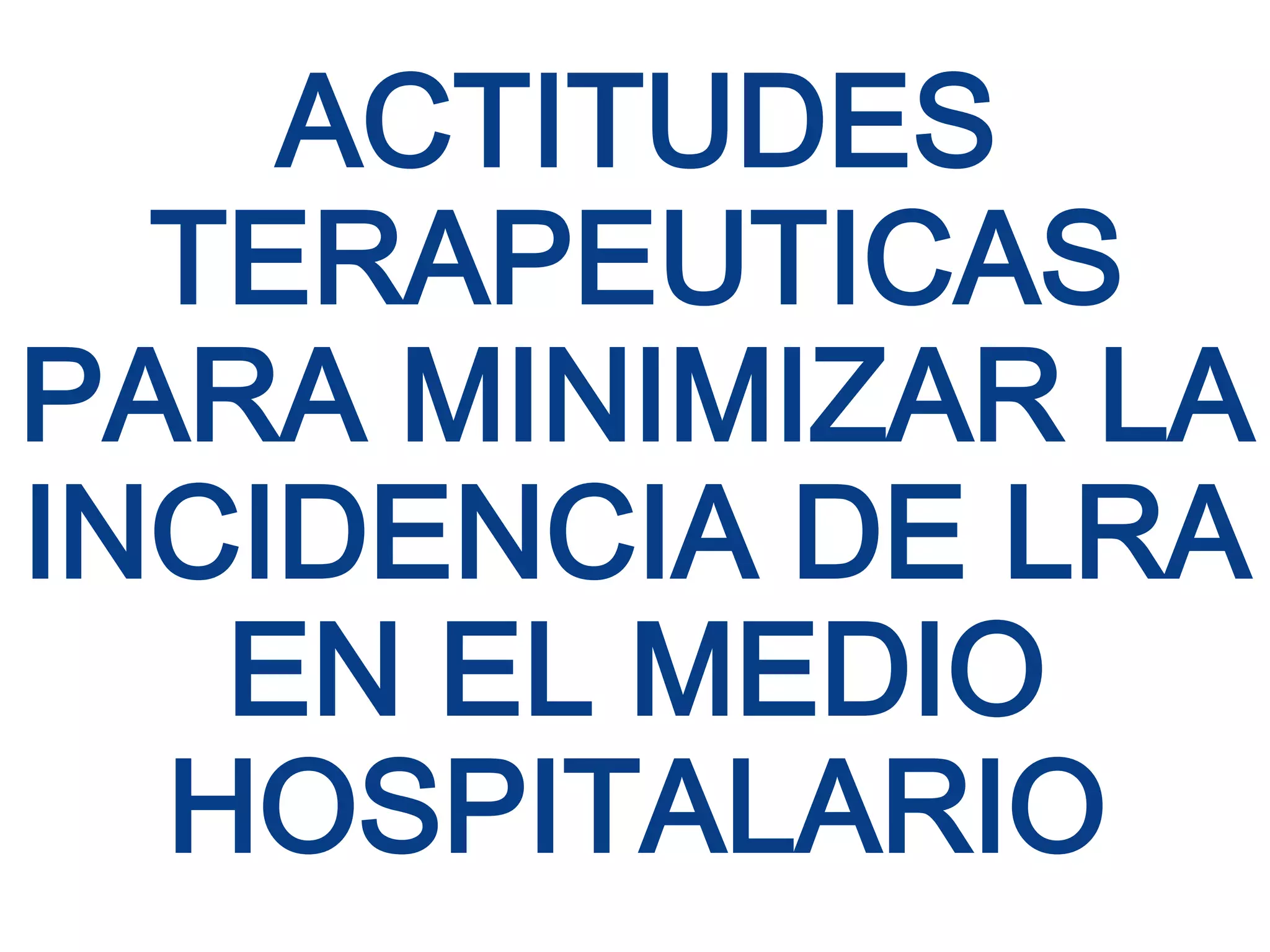 ACTITUDES
  TERAPEUTICAS
PARA MINIMIZAR LA
INCIDENCIA DE LRA
   EN EL MEDIO
  HOSPITALARIO
 