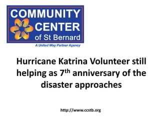 Hurricane Katrina Volunteer still
helping as 7th anniversary of the
      disaster approaches

           http://www.ccstb.org
 