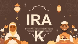 IRA
K
Dennis Alondra Landeros Rodriguez
Ptrimonio Turistico Internacional
 
