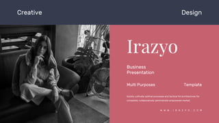 Creative Design
Business
Presentation
Quickly cultivate optimal processes and tactical fot architectures for
completely collaboratively administrate empowered market.
Multi Purposes Template
W W W . I R A Z Y O . C O M
 