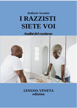 Raffaele Serafini
I RAZZISTI
SIETE VOI
Analisidelrazzismo
Analisidelrazzismo
LENGOA VENETA
edisiòn
 