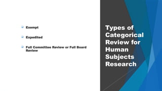 26
 Exempt
 Expedited
 Full Committee Review or Full Board
Review
Types of
Categorical
Review for
Human
Subjects
Research
 