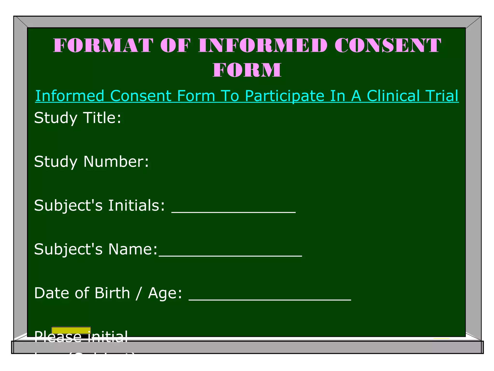 FORMAT OF INFORMED CONSENT
FORM
Informed Consent Form To Participate In A Clinical Trial
Study Title:
Study Number:
Subject's Initials: _____________
Subject's Name:_______________
Date of Birth / Age: _________________
Please initial
box (Subject)
 