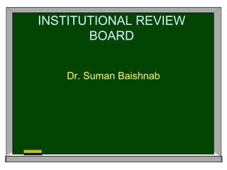 INSTITUTIONAL REVIEW
BOARD
Dr. Suman Baishnab
 