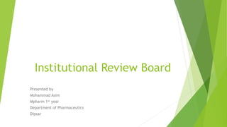 Institutional Review Board
Presented by
Mohammad Asim
Mpharm 1st year
Department of Pharmaceutics
Dipsar
 