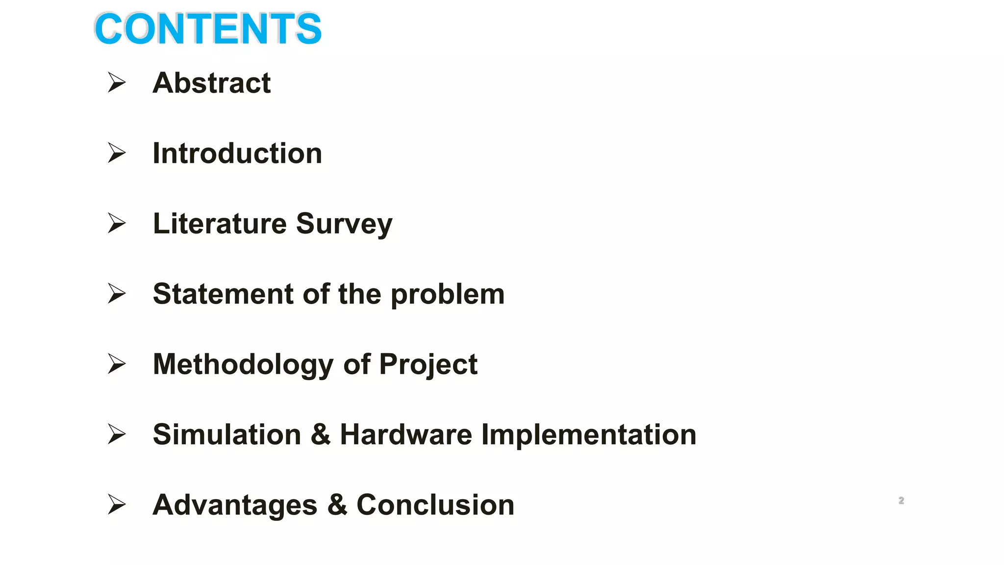 CONTENTS
 Abstract
 Introduction
 Literature Survey
 Statement of the problem
 Methodology of Project
 Simulation & Hardware Implementation
 Advantages & Conclusion 2
 