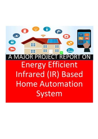 Energy Efficient
Infrared (IR) Based
Home Automation
System
A MAJOR PROJECT REPORT ON
 