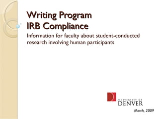 Writing Program IRB Compliance Information for faculty about student-conducted research involving human participants March, 2009 