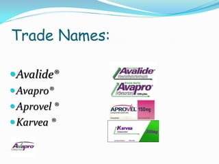 Trade Names:

Avalide®
 Avapro®
 Aprovel ®
 Karvea ®
 