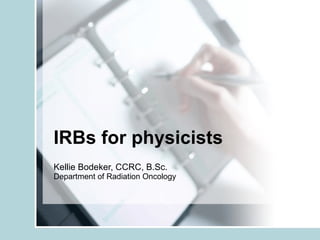 IRBs for physicists Kellie Bodeker, CCRC, B.Sc.  Department of Radiation Oncology 