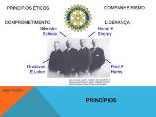 COMPANHEIRISMOPRINCÍPIOS ÉTICOSLIDERANÇACOMPROMETIMENTOSilvester SchieleHiram E ShoreyGustavus E LoherPaul P HarrisPRINCÍPIOS