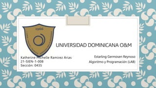 UNIVERSIDAD DOMINICANA O&M
Katherine Michelle Ramírez Arias
21-SIEN-1-008
Sección: 0435
Estarling Germosen Reynoso
Algoritmo y Programación (LAB)
 