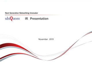 IR Presentation
Next Generation Networking Innovator
November 2019
 