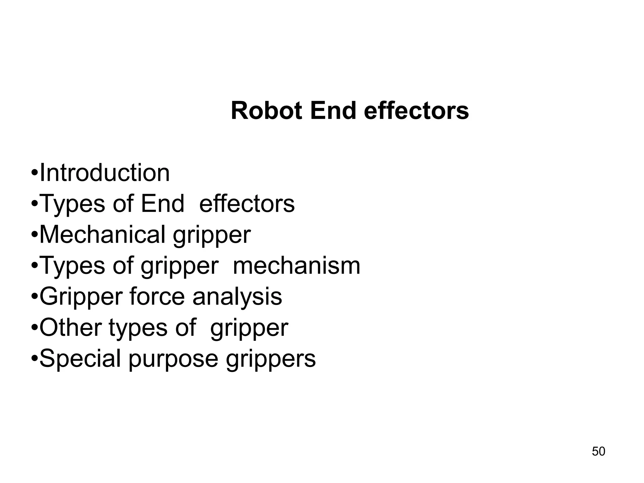 Robot End effectors
•Introduction
•Types of End effectors
•Mechanical gripper
•Types of gripper mechanism
•Gripper force analysis
•Other types of gripper
•Special purpose grippers
50
 