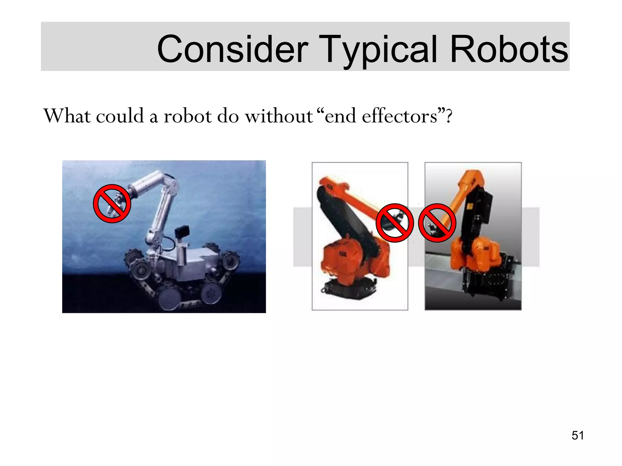 Consider Typical Robots
What could a robot do without “end effectors”?
51
 