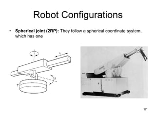 Robot Configurations
• Spherical joint (2RP): They follow a spherical coordinate system,
which has one
17
 