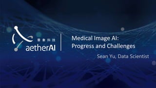 Medical Image AI:
Progress and Challenges
Sean Yu, Data Scientist
 