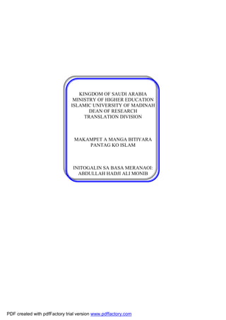 KINGDOM OF SAUDI ARABIA 
MINISTRY OF HIGHER EDUCATION 
ISLAMIC UNIVERSITY OF MADINAH 
DEAN OF RESEARCH 
TRANSLATION DIVISION 
MAKAMPET A MANGA BITIYARA 
PANTAG KO ISLAM 
INITOGALIN SA BASA MERANAOI: 
ABDULLAH HADJI ALI MONIB 
PDF created with pdfFactory trial version www.pdffactory.com 
 
