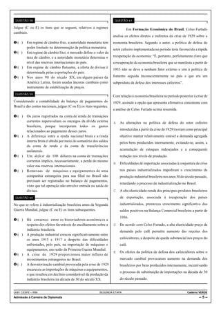 QUESTÃO 58                                                           QUESTÃO 61

Julgue (C ou E) os itens que se seguem, relativos a regimes                   Em Formação Econômica do Brasil, Celso Furtado
cambiais.
                                                                     analisa os efeitos diretos e indiretos da crise de 1929 sobre a
Ø( )     Em regime de câmbio fixo, a autoridade monetária tem        economia brasileira. Segundo o autor, a política de defesa do
         poder limitado na determinação da política monetária.
                                                                     setor cafeeiro implementada no período teria favorecido a rápida
Ù( )     Em regime de câmbio fixo, o mercado define o valor da
         taxa de câmbio, e a autoridade monetária determina o        recuperação da economia: “É, portanto, perfeitamente claro que
         nível das reservas internacionais do país.                  a recuperação da economia brasileira que se manifesta a partir de
Ú( )     Em regime de câmbio flutuante, a oferta de divisas é
                                                                     1933 não se deve a nenhum fator externo e sim à política de
         determinada pelas exportações do país.
Û( )     Nos anos 90 do século XX, em alguns países da               fomento seguida inconscientemente no país e que era um
         América Latina, foram usadas âncoras cambiais como          subproduto da defesa dos interesses cafeeiros”.
         instrumento de estabilização de preços.
 QUESTÃO 59
                                                                     Com relação à economia brasileira no período posterior à crise de
Considerando a contabilidade do balanço de pagamentos do             1929, assinale a opção que apresenta afirmativa consistente com
Brasil e das contas nacionais, julgue (C ou E) os itens seguintes.
                                                                     a análise de Celso Furtado acima resumida.
Ø( )     Os juros registrados na conta de renda de transações
         correntes superavaliam os encargos da dívida externa        A As alterações na política de defesa do setor cafeeiro
         brasileira, porque incorporam todos os gastos
         relacionados ao pagamento desses juros.                         introduzidas a partir da crise de 1929 tiveram como principal
Ù( )     A diferença entre a renda nacional bruta e a renda              objetivo manter relativamente estável a demanda agregada
         interna bruta é obtida por meio do somatório dos saldos         pelos bens produzidos internamente, evitando-se, assim, a
         da conta de renda e da conta de transferências
         unilaterais.                                                    acumulação de estoques indesejados e a consequente
Ú( )     Um deficit de 100 dólares na conta de transações                redução nos níveis de produção.
         correntes implica, necessariamente, a perda do mesmo
                                                                     B Dificuldades de importação associadas à conjuntura de crise
         valor nas reservas internacionais.
Û( )     Remessas de máquinas e equipamentos de uma                      nos países industrializados impediram o crescimento da
         companhia estrangeira para sua filial no Brasil não             produção industrial brasileira nos anos 30 do século passado,
         precisam ser registradas no balanço de pagamentos,
                                                                         retardando o processo de industrialização no Brasil.
         visto que tal operação não envolve entrada ou saída de
         divisas.                                                    C A alta elasticidade-renda dos principais produtos brasileiros
 QUESTÃO 60                                                              de exportação, associada à recuperação dos países

No que se refere à industrialização brasileira antes da Segunda          industrializados, promoveu crescimento significativo dos
Guerra Mundial, julgue (C ou E) os itens subsequentes.                   saldos positivos na Balança Comercial brasileira a partir de
                                                                         1936.
Ø( )     Há consenso entre os historiadores econômicos a
         respeito dos efeitos favoráveis do encilhamento sobre a     D De acordo com Celso Furtado, a alta elasticidade-preço da
         indústria brasileira.                                           demanda pelo café permitiu aumento das receitas dos
Ù( )     A produção industrial cresceu significativamente entre
         os anos 1915 e 1917 a despeito das dificuldades                 cafeicultores, a despeito de queda substancial nos preços do
         enfrentadas, pelo país, na importação de máquinas e             café.
         equipamentos, em razão da Primeira Guerra Mundial.
                                                                     E Os efeitos da política de defesa dos cafeicultores sobre o
Ú( )     A crise de 1929 proporcionou maior influxo de
         investimentos estrangeiros no Brasil.                           mercado cambial provocaram aumento na demanda dos
Û( )     A desvalorização cambial provocada pela crise de 1929           brasileiros por bens produzidos internamente, incentivando
         encareceu as importações de máquinas e equipamentos,
                                                                         o processo de substituição de importações na década de 30
         o que resultou em declínio considerável da produção da
         indústria brasileira na década de 30 do século XX.              do século passado.


UnB / CESPE – IRBr                                          SEGUNDA ETAPA                                               Caderno VERDE
Admissão à Carreira de Diplomata                                                                                                –5–
 