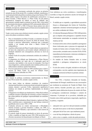 QUESTÃO 62                                                                QUESTÃO 64

         Graças ao crescimento acelerado dos preços na primeira           Com referência aos ciclos econômicos e transformações
metade dos anos 80 do século XX, o combate à inflação transformou-
se em meta prioritária da política econômica do governo Sarney (1985-     ocorridas ao longo dos primeiros séculos da formação do
1989), dando origem a três planos de estabilização consecutivos: o        Brasil, assinale a opção correta.
Plano Cruzado, o Plano Bresser e o Plano Verão. Os três planos
mostraram-se incapazes de reduzir as taxas de inflação, que
apresentaram variação negativa somente no ano de 1986. A taxa anual       A À medida que se expandia, a agroindústria açucareira
de crescimento dos preços, medida pelo IGP, praticamente dobrou de
                                                                              forçava a ultrapassagem dos limites de Tordesilhas,
1985 a 1987 e de 1987 a 1988. O fracasso desses planos tem sido
atribuído, em especial, a interpretações errôneas e(ou) incompletas das       ampliando o domínio territorial português em direção
verdadeiras causas da inflação.                                               aos sertões ocidentais da Colônia.
Tendo o texto acima como referência inicial, assinale a opção correta     B A União das Monarquias Ibéricas (1580-1640) permitiu
acerca dos planos econômicos citados.                                         que as disputas entre portugueses e espanhóis fossem
A Para os formuladores do Plano Cruzado, os aumentos de preço                 relativamente amenizadas na ocupação territorial da
  resultavam basicamente do excesso de oferta de moeda. Para                  América do Sul.
  reverter o processo inflacionário, avaliavam que a principal
  medida a ser tomada seria dotar o Banco Central de                      C Eventuais atritos entre colonos espanhóis e portugueses
  independência.                                                              foram irrelevantes para o processo de negociação de
B A política inflacionária do Plano Cruzado reduziu as expectativas
                                                                              tratados de limites entre os Estados ibéricos. A rigor,
  de lucro dos empresários, provocando redução substancial na
  produção industrial com consequências adversas no nível de                  esses acordos, assinados entre os séculos XVII e XVIII,
  emprego.                                                                    respondiam prioritariamente a interesses estratégicos e
C O Plano Verão foi um plano estritamente ortodoxo de combate à
  inflação.                                                                   a injunções da política europeia.
D O diagnóstico da inflação que fundamentou o Plano Bresser               D Os tratados de limites firmados entre as coroas
  atribuía a inflação em vigor não só à indexação geral da
                                                                              espanhola e portuguesa extinguiram-se no século
  economia, mas também a um excesso de demanda. Com base
  nesse diagnóstico, o plano propunha tanto medidas políticas anti-           XVIII.
  inflacionárias ortodoxas quanto heterodoxas.
                                                                          E O ciclo dos currais e do gado, iniciado no sul do país,
E O severo ajuste fiscal ocorrido em 1989 contribuiu para o relativo
  sucesso do Plano Verão. As taxas de inflação foram                          correspondeu a um dos capítulos mais importantes da
  substancialmente reduzidas em 1990.                                         ocupação territorial do Brasil no período colonial.
 QUESTÃO 63
                                                                           QUESTÃO 65
Com relação às políticas econômicas implementadas no Brasil,
nos anos 90 do século XX, assinale a opção correta.                                Em 1750, o brasileiro Alexandre de Gusmão,
                                                                          representante de Portugal, notabilizou-se nas conversações
A Uma maior ênfase na abertura econômica do comércio
  internacional brasileiro e no processo de privatização de empresas      que resultaram na assinatura do Tratado de Madri. Entre
  estatais, durante o governo Collor, representou significativa           outros méritos, Gusmão percebeu que, assim como os
  mudança em relação às políticas implementadas na década
  anterior.                                                               espanhóis jamais abdicariam da posse do estuário do Prata,
B O diagnóstico da inflação que fundamentou o Plano Real atribuía         os portugueses consideravam estratégico o estuário do
  a inflação corrente à indexação da economia e eximia o desajuste
                                                                          Amazonas. O princípio do ut possidetis, defendido por
  das contas públicas de qualquer responsabilidade nos aumentos
  de preços.                                                              Gusmão como critério geral para a negociação, significava,
C A política cambial adotada no Brasil, durante a vigência do Plano       na prática, o seguinte:
  Real, contribuiu para a manutenção de uma balança comercial
  equilibrada entre os anos 1995 e 1998.
D Condições adversas no cenário internacional e dificuldades              A cada parte terá o que tiver sido previamente acordado.
  internas levaram o governo brasileiro a adotar, em 1999, o
                                                                          B não pode haver posse se não houver propriedade.
  sistema de câmbio flutuante, o que aumentou o valor externo da
  moeda brasileira.                                                       C cada parte há de ficar com o que atualmente possui.
E O controle rígido de preços introduzido no início do governo
                                                                          D o uso da força deslegitima o direito de posse.
  Collor e mantido ao longo dos anos 1991-1994 mostrou-se um
  eficiente mecanismo de desaceleração da inflação no Brasil.             E entre a cruz e a espada, a razão não pode prevalecer.


UnB / CESPE – IRBr                                         SEGUNDA ETAPA                                               Caderno VERDE
Admissão à Carreira de Diplomata                                                                                               –6–
 