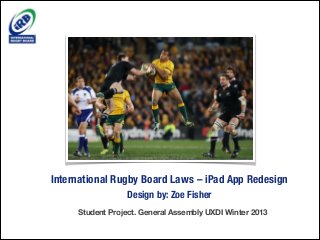 International Rugby Board Laws – iPad App Redesign
Design by: Zoe Fisher
Student Project. General Assembly UXDI Winter 2013

 