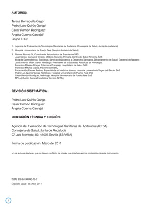 AUTORES:

    Teresa Hermosilla Gago1
    Pedro Luis Quirós Ganga2
    César Remón Rodríguez2
    Ángela Cuerva Carvajal1
    Grupo ERC3

    1. Agencia de Evaluación de Tecnologías Sanitarias de Andalucía (Consejería de Salud, Junta de Andalucía)
    2. Hospital Universitario de Puerto Real (Servicio Andaluz de Salud)
    3.   Manuel Alonso Gil. Coordinador Autonómico de Trasplantes SAS
    	    Juan Carlos Camacho Giraldo. Médico Atención Primaria. Centro de Salud Almonte. SAS		
    	    Idoia de Gaminde Inda. Socióloga. Servicio de Docencia y Desarrollo Sanitarios. Departamento de Salud. Gobierno de Navarra		
    	    José Antonio Milán Martín. Nefrólogo. Presidente de la Sociedad Andaluza de Nefrología.			
    	    Francisca Muelas Ortega. Enfermera Complejo Hospitalario de Jaén. SAS
    	    Francisco Muñoz García. Paciente con ERC			
    	    Encarnación Pamies Andreu. Especialista en Medicina Interna. Hospital Universitario Virgen del Rocío. SAS			
    	    Pedro Luis Quirós Ganga. Nefrólogo. Hospital Universitario de Puerto Real SAS
    	    César Remón Rodríguez. Nefrólogo. Hospital Universitario de Puerto Real SAS
    	    Mª Luz Buzón Barrera Estadística.Técnico AETSA	




    REVISIÓN SISTEMÁTICA:

    Pedro Luis Quirós Ganga
    César Remón Rodríguez
    Ángela Cuerva Carvajal

    DIRECCIÓN TÉCNICA Y EDICIÓN:

    Agencia de Evaluación de Tecnologías Sanitarias de Andalucía (AETSA)
    Consejería de Salud, Junta de Andalucía
    C/ Luis Montoto, 89. 41007 Sevilla (ESPAÑA)

    Fecha de publicación: Mayo de 2011


    > Los autores declaran que no tienen conflicto de interés que interfiera en los contenidos de este documento.




    ISBN: 978-84-96990-77-7

    Depósito Legal: SE-2609-2011




4
 