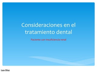 Consideraciones en el
            tratamiento dental
              Paciente con Insuficiencia renal




Leo Díaz
 