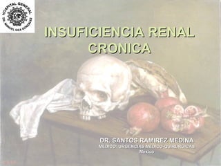 INSUFICIENCIA RENAL
CRONICA

DR. SANTOS RAMIREZ MEDINA
MÉDICO: URGENCIAS MEDICO-QUIRURGICAS
México

 