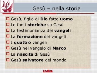 Gesù – nella storia
 Gesù, figlio di Dio fatto uomo
 Le fonti storiche su Gesù
 La testimonianza dei vangeli
 La formazione dei vangeli
 I quattro vangeli
 Gesù nel vangelo di Marco
 La nascita di Gesù
 Gesù salvatore del mondo
 