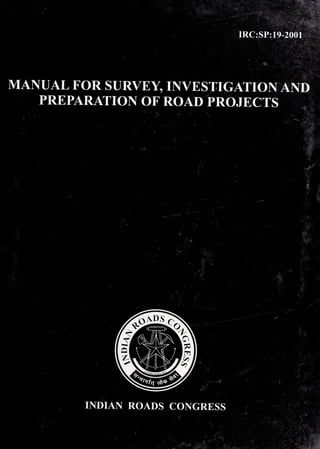 IRC:SP: 19-2001
MANUAL FOR SURVEY, INVESTIGATION AND
PREPARATION OF ROAD PROJECTS
INDIAN ROADS CONGRESS
 