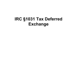 IRC §1031 Tax Deferred
Exchange
 