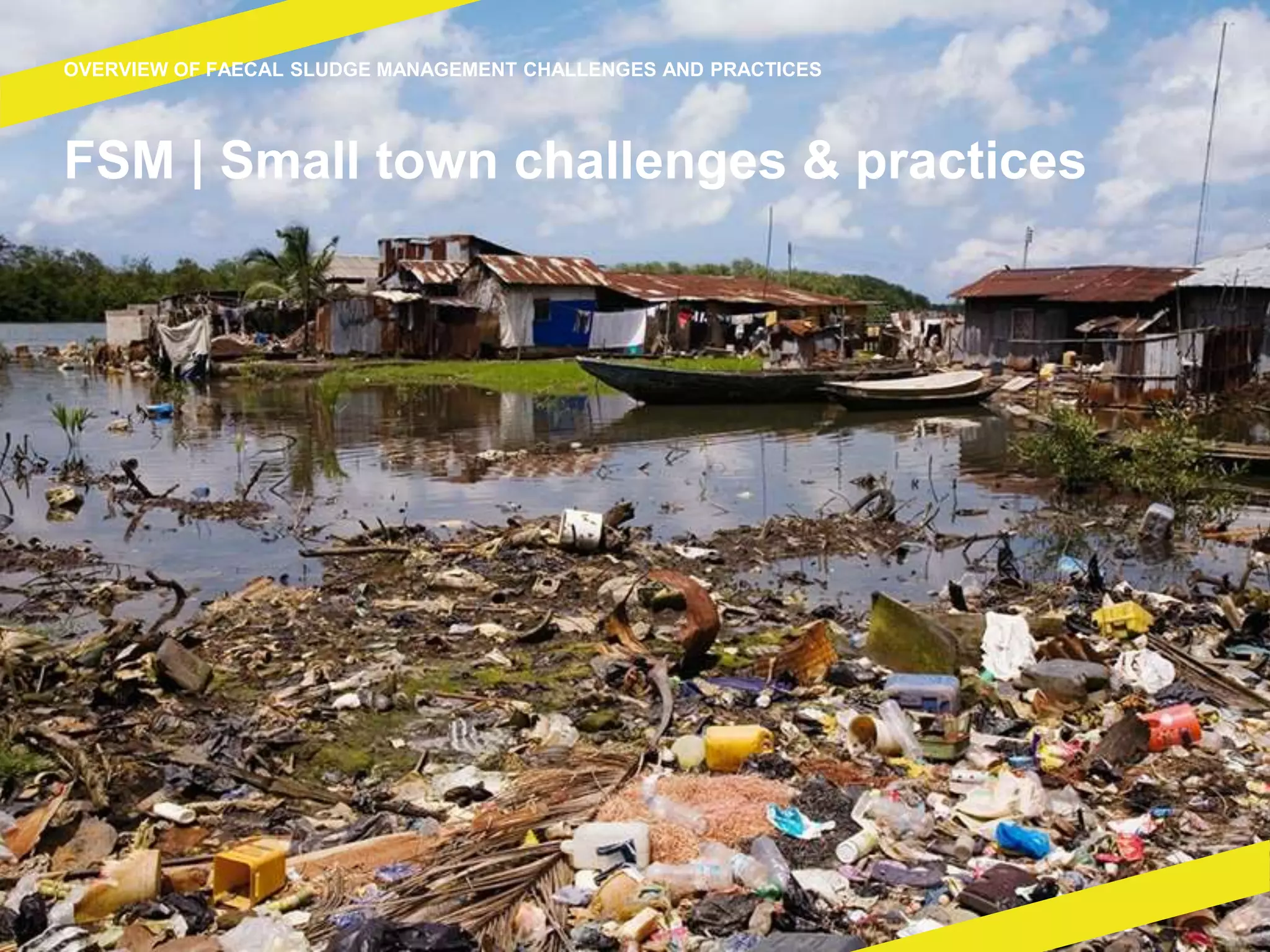 FSM | Small town challenges & practices
OVERVIEW OF FAECAL SLUDGE MANAGEMENT CHALLENGES AND PRACTICES
 