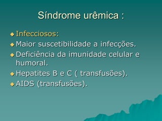 Síndrome urêmica :
 Infecciosos:
 Maior suscetibilidade a infecções.
 Deficiência da imunidade celular e
humoral.
 Hepatites B e C ( transfusões).
 AIDS (transfusões).
 