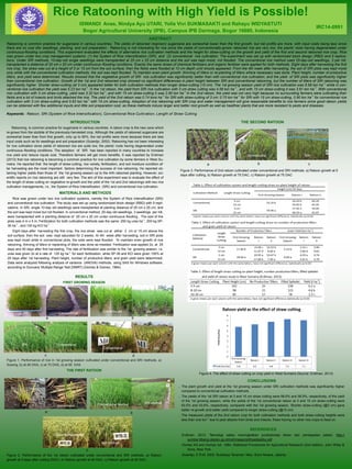 Rice Ratooning with High Yield is Possible! 
ISWANDI Anas, Nindya Ayu UTARI, Yolla Vivi SUKMASAKTI and Rahayu WIDYASTUTI 
Bogor Agricultural University (IPB), Campus IPB Darmaga, Bogor 16680, Indonesia 
ABSTRACT 
Ratooning is common practice for sugarcane in various countries. The yields of ratooned (regrown) sugarcane are somewhat lower than the first growth, but net profits are more, with input costs being less since there are no cost sfor seedlings, planting, and soil preparation. Ratooning is not interesting for rice since the yields of conventionally-grown ratooned rice are very low, the plants’ roots having degenerated under continuous-flooding conditions. This experiment evaluated the effects of alternative rice cultivation methods and the height for straw-cutting on the growth and yield of the first and second ratooned rice crop. Rice was grown under two crop management systems: (1) the System of Rice Intensification (SRI), and (2) conventional rice cultivation. The experiment was set up with randomized block design (RBD) and 5 replica- tions. Under SRI methods, 10-day-old single seedlings were transplanted at 25 cm x 25 cm distance and the soil was kept moist, not flooded. The conventional rice method used 25-day-old seedlings, 3 per hill, transplanted a distance of 20 cm x 20 cm under continuous–flooding conditions. Exactly the same doses of chemical fertilizers and organic fertilizer were applied for both methods. Eight days after harvesting the first rice crop, the straw was cut at a height of 3 or 15 cm from the soil surface; then the fields were flooded at 10 cm depth until shoots appeared. From the 4th week after harvesting, the soil of SRI plots was kept moist only while with the conventional cultivation methods, the soil was kept flooded. To maintain even plant growth, thinning of tillers or re-planting of tillers where necessary was done. Plant height, number of productive tillers, and yield were determined. Results showed that the vegetative growth of SRI rice cultivation was significantly better than with conventional rice cultivation, and the yield of SRI plots was significantly higher than conventional rice cultivation. Growth of the 1st and 2nd ratooned crop showed no significant differences in plant height between SRI and conventional ratooning, but the number of tillers of SRI ratooning was significantly higher. Shorter straw-cutting (at 3 cm) appeared better for both cultivation methods than longer straw-cutting (15 cm). The 1st growing season yield of SRI rice cultivation was 6.69 ton ha-1, while in con- ventional rice cultivation the yield was 5.23 ton ha-1. In the 1st ratoon, the yield from SRI rice cultivation with 3 cm straw cutting was 4.59 ton ha-1 , and with 15 cm straw-cutting it was 3.81 ton ha-1. With conventional rice cultivation with 3 cm straw-cutting, yield was 3.32 ton ha-1, and with 15 cm straw-cutting it was 2.80 ton ha-1 In the 2nd ratoon, the yield was not very high because no surrounding farmers were cultivating their fields and a lot of insects and birds attacked the rice. The yield of the 2nd ratoon was 0.74 tons ha-1 for SRI with straw-cutting of 3 cm; 0.70 ton ha-1 for SRI with 15 cm straw-cutting, 0.90 ton ha-1 for conventional rice cultivation with 3 cm straw-cutting and 0.63 ton ha-1 with 15 cm straw-cutting. Adoption of rice ratooning with SRI crop and water management will give reasonable benefits to rice farmers since good ratoon yields can be obtained with few additional inputs and little soil preparation cost, as these methods induce larger and better root growth as well as healthier plants that are more resistant to pests and diseases. 
Keywords : Ratoon, SRI (System of Rice Intensification), Conventional Rice Cultivation, Length of Straw Cutting 
INTRODUCTION 
Ratooning, is common practice for sugarcane in various countries. A ratoon crop is the new cane which re-grows from the stubble of the previously-harvested crop. Although the yields of ratooned sugarcane are somewhat lower than from first growth, only up to 80%, the net profits were more because there are less input costs such as for seedlings and soil preparation (Sutardjo, 2002). Ratooning has not been interesting for rice cultivation since yields of ratooned rice are quite low, the plants’ roots having degenerated under continuous–flooding conditions. The adoption of SRI has been reported in many countries to increase rice yield and reduce inputs cost. Therefore farmers will get more benefits. It was reported by Erdiman (2013) that rice ratooning is becoming a common practice for rice cultivation by some farmers in West Su- matra. He reported that the length of straw-cutting, rice variety, fertilization, and soil moisture condition af- ter harvesting are the most important factors determining the success of rice ratooning. He reported ob- taining higher yields than those of the 1st growing season up to the 4rth ratooned planting. However, sci- entific reports on rice ratooning are still very few. The aim of this experiment was to evaluate the effect of the length of straw cutting on vegetative re-growth and the yield of the 1st and 2nd ratoonings with two rice cultivation managements, i.e., the System of Rice Intensification (SRI) and conventional rice cultivation. 
MATERIALS AND METHODS 
Rice was grown under two rice cultivation systems, namely the System of Rice Intensification (SRI) and conventional rice cultivation. The study was set up using randomized block design (RBD) with 5 repli- cations. In SRI, single 10-day old seedlings were transplanted at planting distance of 25 cm x 25 cm, and the soil was kept moist but not flooded. In conventional method, 25-day old seedlings, 3 seedlings per hill, were transplanted with a planting distance of 20 cm x 20 cm under continuous flooding . The size of the plots was 4 m x 5 m. Fertilization for both cultivation methods was the same: 250 kg urea ha-1, 200 kg SP- 36 ha-1 , and 100 kg KCl ha-1 
Eight days after harvesting the first crop, the rice straw was cut at either 3 cm or 15 cm above the soil surface; then the soil was kept saturated for 2 weeks. At 4th week after harvesting, soil in SRI plots was kept moist while in conventional plots, the soils were kept flooded. To maintain even growth of rice ratooning, thinning of tillers or replanting of tillers was done as meeded. Fertilization was applied 2x, at 25 days and 40 days after first harvesting. The rate of fertilization was similar to the 1st growing season, i.e. urea was given 2x at a rate of 125 kg ha-1 for each fertilization, while SP-36 and KCl were given 100% at 25 days after 1st harvesting. Plant height, number of productive tillers, and grain yield were determined. Data were analyzed following analysis of variance (ANOVA) methods, using SAS for Windows software, according to Duncans’ Multiple Range Test (DMRT) (Gomez & Gomez, 1984). 
RESULTS 
FIRST GROWING SEASON 
Figure 1. Performance of rice in 1st growing season cultivated under conventional and SRI methods. a) Sowing, b) at 46 DAS, c) at 70 DAS, d) at 95 DAS 
THE FIRST RATOON 
Figure 2. Performance of the 1st ratoon cultivated under conventional and SRI methods. a) Ratoon growth at 5 days after cutting (DAC), b) Ratoon growth at 60 DAC, c) Ratoon growth at 90 DAC. 
Figure 4. The effect of straw cutting on crop yield in West Sumatra (Source: Erdiman, 2013) 
REFERENCES 
Erdiman. 2013. Teknologi salibu meningkatkan produktivitas lahan dan pendapatan petani. http:// sumbar.litbang.deptan.go.id/ind/images/pdf/padisalibu.pdf 
Gomez KA and Gomez AA. 1984. Statistical Procedures for Agricultural Research (2nd edition). John Wiley & Sons, New York. 
Sutardjo, E.R.M. 2002. Budidaya Tanaman Tebu. Bumi Aksara, Jakarta. 
IRC14-0991 
THE SECOND RATOON 
Figure 3. Performance of 2nd ratoon cultivated under conventional and SRI methods. a) Ratoon growth at 5 days after cutting, b) Ratoon growth at 75 DAC, c) Ratoon growth at 75 DAC 
Conventional 
SRI 
Conventional Method 
SRI Method 
Conventional Method 
SRI Method 
CONCLUSIONS 
 The plant growth and yield at the 1st growing season under SRI cultivation methods was significantly higher compared to conventional cultivation methods. 
 The yields of the 1st SRI ratoon at 3 and 15 cm straw cutting were 68.6% and 56.9%, respectively, of the yield of the 1st growing season, while the yields of the 1st conventional ratoon at 3 and 15 cm straw-cutting were 63.5% and 53.6%, respectively, compared with the 1st growing season. Shorter straw-cutting (@3 cm) gave better re-growth and better yield compared to longer straw-cutting (@15 cm). 
 The measured yields of the 2nd ratoon crop for both cultivation methods and both straw-cutting heights were less than one ton-1 due to pest attacks from birds and insects, these having no other rice crops to feed on. 
SRI 
Conventional 
Conventional 
SRI 
a 
b 
d 
SRI 
Conventional 
c 
b 
SRI 
SRI 
SRI 
Conventional 
a 
a 
b 
c 
Conventional 
c 