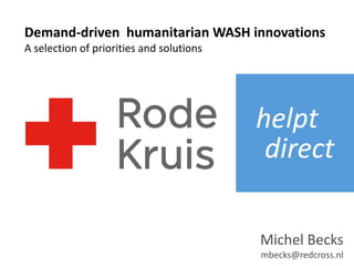 Michel Becks
mbecks@redcross.nl
Demand-driven humanitarian WASH innovations
A selection of priorities and solutions
 