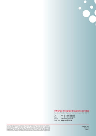 InfraRed Integrated Systems Limited
Park Circle Tithe Barn Way Swan Valley Northampton NN4 9BG UK

Tel:
Fax:
Email:
Web site:

© 2012 InfraRed Integrated Systems Limited (Irisys). No part of this publication may be reproduced without prior permission in
writing from Irisys. Whilst Irisys will endeavor to ensure that any data contained in this product information is correct, Irisys do
not warrant its accuracy or accept liability for any reliance on it. Irisys reserve the right to change the specification of the
products and descriptions in this data sheet without notice. Prior to ordering products please check with Irisys for current
specification details. This product is protected by patents EP 0 853 237 B1 and US 6,239,433 B1 with other patents pending.
All brands and product names are acknowledged and may be trademarks or registered trademarks of their respective holders.

+44 (0) 1604 594 200
+44 (0) 1604 594 210
sales@irisys.co.uk
www.irisys.co.uk

February 2012
IPU 40454
Issue 2

 