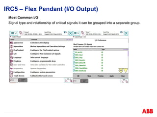 © ABB Robotic May 8, 2017
IRC5 – Flex Pendant (I/O Output)
Most Common I/O
Signal type and relationship of critical signals it can be grouped into a separate group.
 