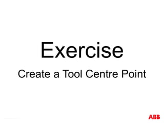 © ABB Robotic May 8, 2017
Exercise
Create a Tool Centre Point
Exercise 2
 