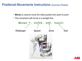  MoveJ is used to move the robot quickly from point to point
 The movement will not be in a straight line.
© ABB Robotic May 8, 2017
Positional Movements Instructions (Common Picklist)
Robtarget Speed Zone Tool
 