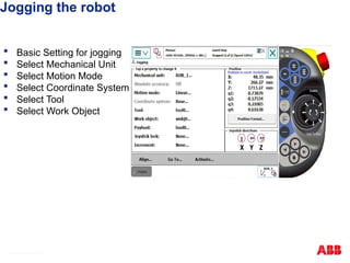 Jogging the robot
 Basic Setting for jogging
 Select Mechanical Unit
 Select Motion Mode
 Select Coordinate System
 Select Tool
 Select Work Object
© ABB Robotic May 8, 2017
 