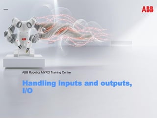 Handling inputs and outputs,
I/O
ABB Robotics MYRO Training Centre
 