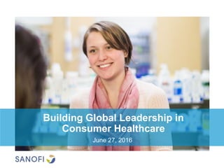 Building Global Leadership in
Consumer Healthcare
June 27, 2016
 